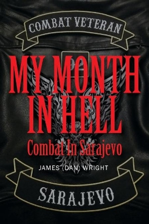 My Month in Hell: Combat In Sarajevo by James (dan) Wright 9781977230676