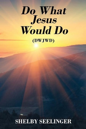 Do What Jesus Would Do: (dwjwd) by Shelby Seelinger 9781977233080