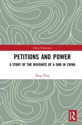 Petitions and Power: A Story of the Migrants of a Dam in China by Xing Ying 9781138613287