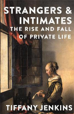 Strangers and Intimates: Rise and Fall of Private Life, The Tiffany Jenkins 9781529034165