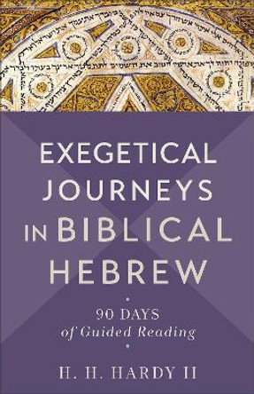 Exegetical Journeys in Biblical Hebrew: 90 Days of Guided Reading H. H.,II Hardy 9781540965097