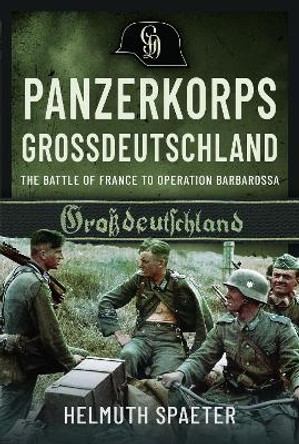 Panzerkorps Grossdeutschland: The Battle of France to Operation Barbarossa Helmuth Spaeter 9781399023849