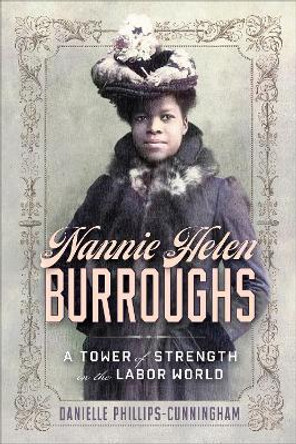 Nannie Helen Burroughs: A Tower of Strength in the Labor World Danielle Phillips-Cunningham 9781647125288