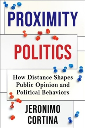 Proximity Politics: How Distance Shapes Public Opinion and Political Behaviors Jeronimo Cortina 9780231205337