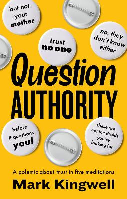 Question Authority: A Polemic About Trust in Five Meditations Mark Kingwell 9781771966412