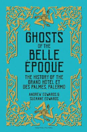 Ghosts of the Belle Époque: The History of the Grand Hôtel et des Palmes, Palermo Andrew Edwards 9781838603915