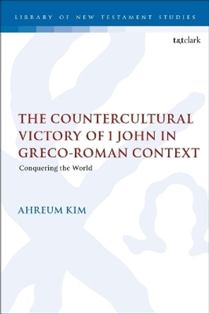 The Countercultural Victory of 1 John in Greco-Roman Context: Conquering the World Ahreum Kim 9780567712110