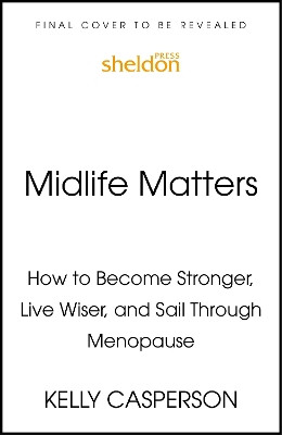 Midlife Matters: How to Become Stronger, Live Wiser, and Sail Through Menopause Kelly Casperson, MD 9781399813631