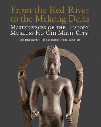 From the Red River to the Mekong Delta: Masterpieces of the History Museum - Ho Chi Minh City ﻿Tuấn Hoàng Anh 9786164510722