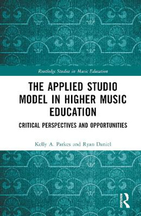 The Applied Studio Model in Higher Music Education: Critical Perspectives and Opportunities Kelly A. Parkes 9781032720357