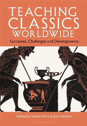Teaching Classics Worldwide: Successes, Challenges and Developments Steven Hunt 9781350427617