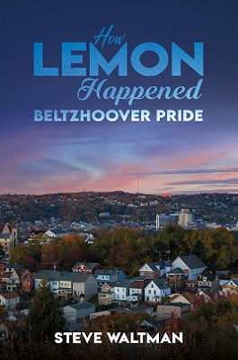 How Lemon Happened – Beltzhoover Pride Steve Waltman 9798891553057