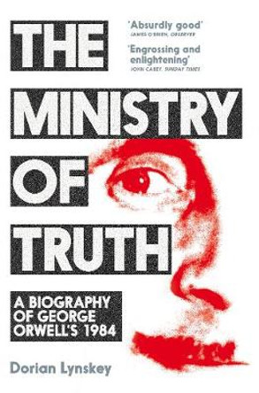 The Ministry of Truth: A Biography of George Orwell's 1984 by Dorian Lynskey