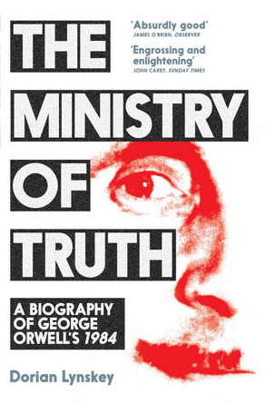 The Ministry of Truth: A Biography of George Orwell's 1984 by Dorian Lynskey