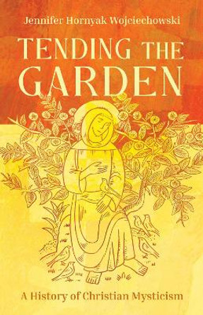 Tending the Garden: A History of Christian Mysticism Jennifer Hornyak Wojciechowski 9781506497020