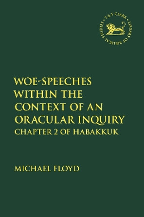 Woe-Speeches within the Context of an Oracular Inquiry: Chapter 2 of Habakkuk Professor Michael Floyd 9780567717016