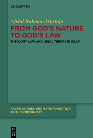 From God's Nature to God's Law: Theology, Law and Legal Theory in Islam Abdul Rahman Mustafa 9783111565361