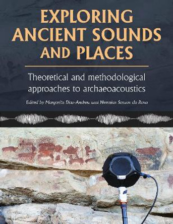 Exploring Ancient Sounds and Places: Theoretical and Methodological Approaches to Archaeoacoustics Margarita DíazAndreu 9798888571774 Exploring Ancient Sounds and Places: Theoretical and Methodological Approaches to Archaeoacoustics Margarita DíazAndreu 9798888571774