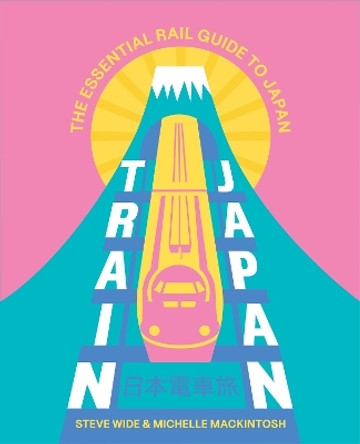 Train Japan: Navigating the Rail Mosaic, from Quirky Commutes to High-Speed Shinkansen Steve Wide 9781741179156