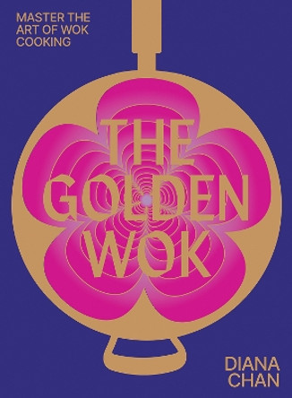 The Golden Wok: Mastering the Art and Technique of Wok Cooking with over 80 Recipes Diana Chan 9781743799697