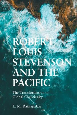 Robert Louis Stevenson and the Pacific: The Transformation of Global Christianity L. M. Ratnapalan 9781474494823