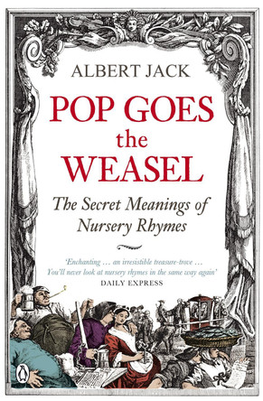 Pop Goes the Weasel: The Secret Meanings of Nursery Rhymes by Albert Jack
