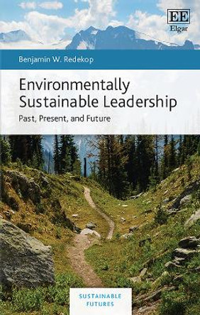 Environmentally Sustainable Leadership: Past, Present, and Future Benjamin W. Redekop 9781035353224 Environmentally Sustainable Leadership: Past, Present, and Future Benjamin W. Redekop 9781035353224