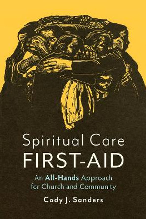 Spiritual Care First-Aid: An All-Hands Approach for Church and Community Cody J. Sanders 9798889834007