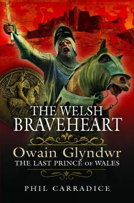 The Welsh Braveheart: Owain Glydwr, The Last Prince of Wales Phil Carradice 9781399002691