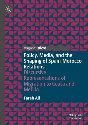 Policy, Media, and the Shaping of Spain-Morocco Relations: Discursive Representations of Migration to Ceuta and Melilla Farah Ali 9783031640162