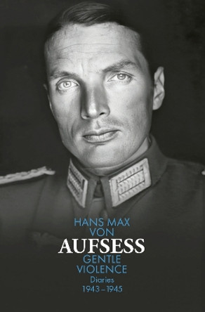 Gentle Violence: Diaries 1943-45 Hans Max von Aufsess 9781838107628