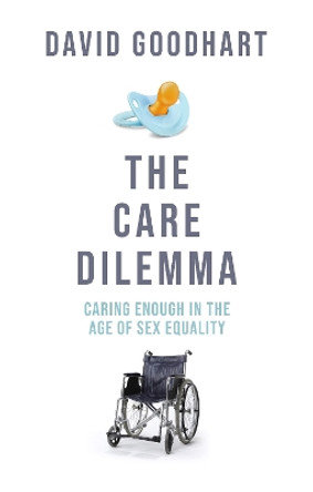 The Care Dilemma: How to Care Enough in the Age of Sex Equality David Goodhart 9781800753617