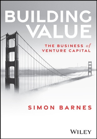 Building Value: The Business of Venture Capital Simon Barnes 9781394231898