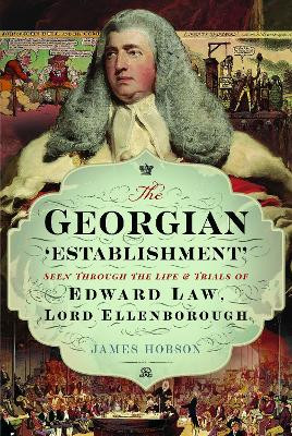 The Georgian 'Establishment': Seen Through the Life and Trials of Edward Law, Lord Ellenborough James James 9781399054041