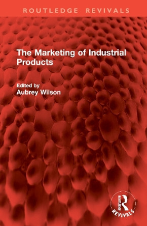 The Marketing of Industrial Products Aubrey Wilson 9781032874937 The Marketing of Industrial Products Aubrey Wilson 9781032874937