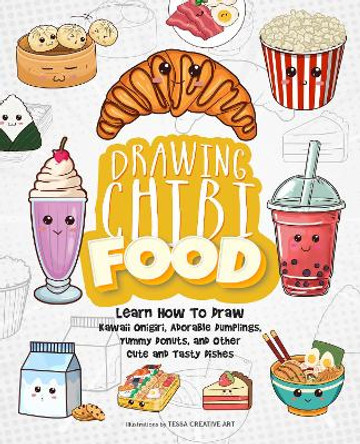 Drawing Chibi Food: Learn How to Draw Kawaii Onigiri, Adorable Dumplings, Yummy Donuts, and Other Cute and Tasty Dishes Tessa Creative Art 9781646047093