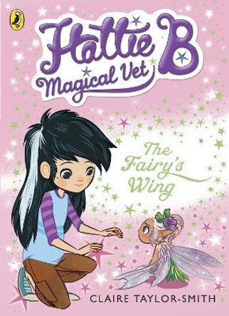 Hattie B, Magical Vet: The Fairy's Wing (Book 3) by Claire Taylor-Smith