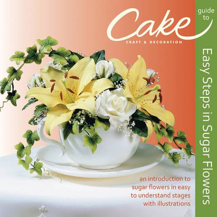 Easy Steps in Sugar Flowers: Cake Craft & Decoration Guide by Cake Craft & Decoration 9780957427716 [USED COPY]