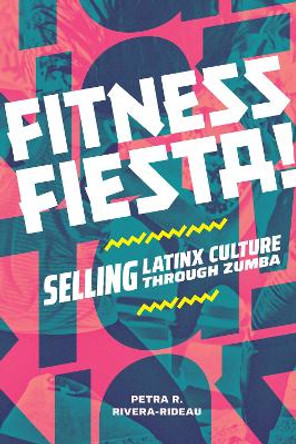 Fitness Fiesta!: Selling Latinx Culture through Zumba Petra R. Rivera-Rideau 9781478030812