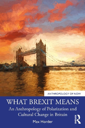 What Brexit Means: An Anthropology of Polarization and Cultural Change in Britain Max Horder 9781032602936