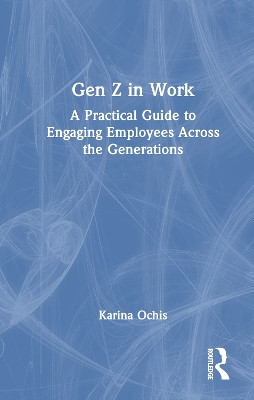 Gen Z in Work: A Practical Guide to Engaging Employees Across the Generations Karina Ochis 9781032722504