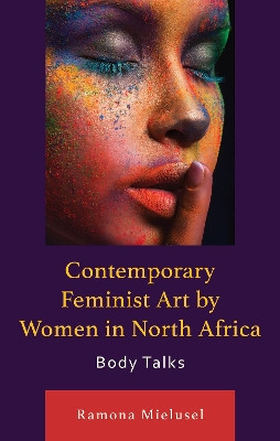 Contemporary Feminist Art by Women in North Africa: Body Talks Ramona Mielusel 9781666949940
