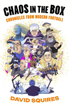 Chaos in the Box: Chronicles from Modern Football David Squires 9781783352838