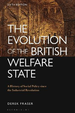 The Evolution of the British Welfare State: A History of Social Policy since the Industrial Revolution Derek Fraser 9781350378841