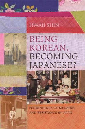 Being Korean, Becoming Japanese?: Nationhood, Citizenship, and Resistance in Japan Hwaji Shin 9780824898427