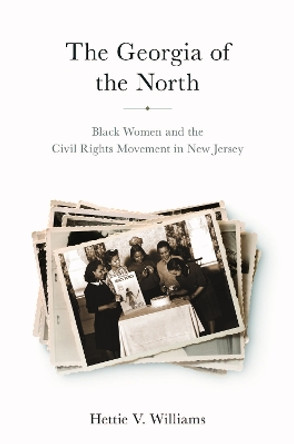 The Georgia of the North: Black Women and the Civil Rights Movement in New Jersey Hettie V. Williams 9781978819399