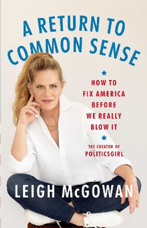 A Return to Common Sense: How to Fix America Before We Really Blow It Leigh McGowan 9781668066430