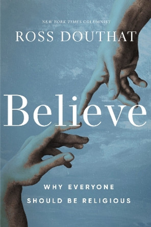 Believe: Why Everyone Should Be Religious Ross Douthat 9780310367581