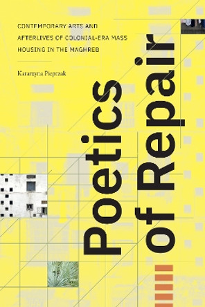 Poetics of Repair: Contemporary Arts and Afterlives of Colonial-Era Mass Housing in the Maghreb Katarzyna Pieprzak 9781478028055