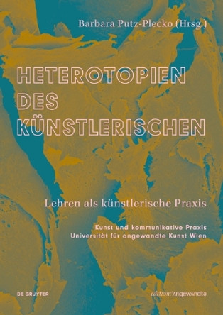 Heterotopien des Künstlerischen: Lehren als künstlerische Praxis Barbara Putz-Plecko 9783111457741